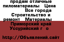 продам отличные пиломатериалы › Цена ­ 40 000 - Все города Строительство и ремонт » Материалы   . Приморский край,Уссурийский г. о. 